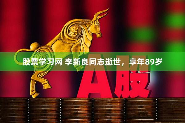 股票学习网 李新良同志逝世，享年89岁