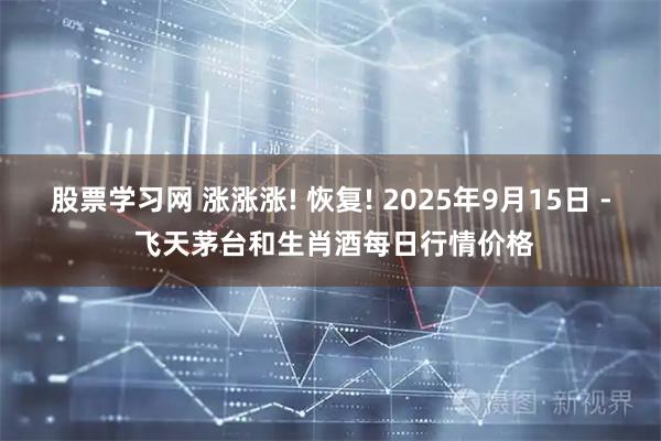 股票学习网 涨涨涨! 恢复! 2025年9月15日 - 飞天茅台和生肖酒每日行情价格