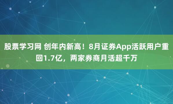 股票学习网 创年内新高！8月证券App活跃用户重回1.7亿，两家券商月活超千万