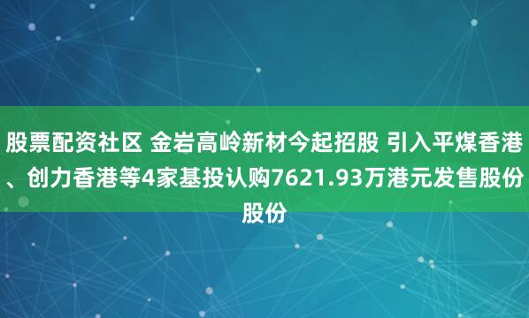 股票配资社区 金岩高岭新材今起招股 引入平煤香港、创力香港等4家基投认购7621.93万港元发售股份