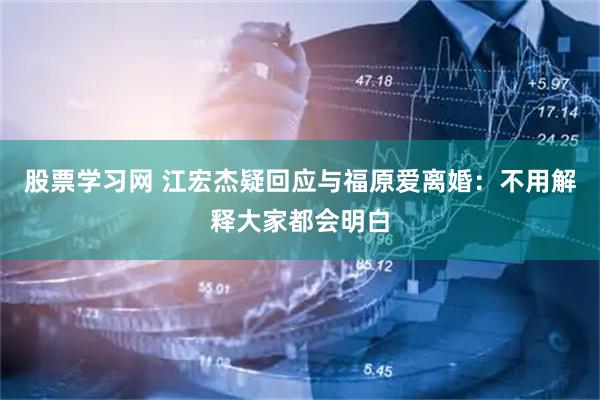 股票学习网 江宏杰疑回应与福原爱离婚：不用解释大家都会明白