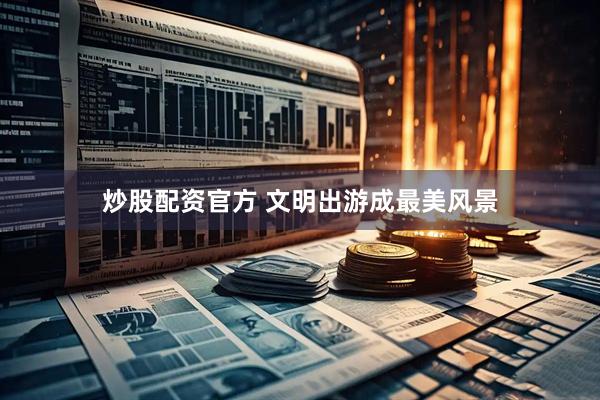 炒股配资官方 文明出游成最美风景