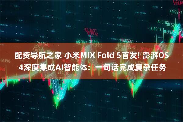 配资导航之家 小米MIX Fold 5首发! 澎湃OS 4深度集成AI智能体：一句话完成复杂任务